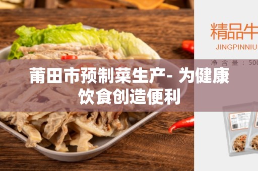莆田市预制菜生产- 为健康饮食创造便利
