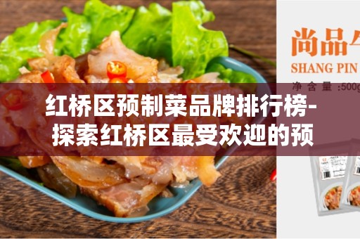 红桥区预制菜品牌排行榜- 探索红桥区最受欢迎的预制菜品牌
