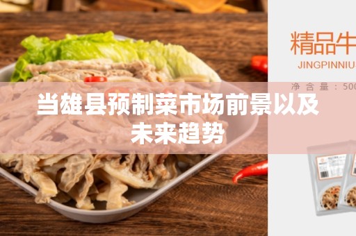 当雄县预制菜市场前景以及未来趋势