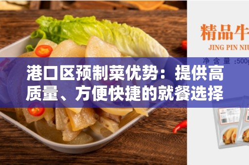 港口区预制菜优势：提供高质量、方便快捷的就餐选择