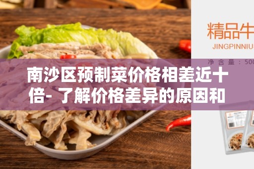 南沙区预制菜价格相差近十倍- 了解价格差异的原因和如何选择预制菜