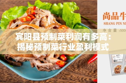宾阳县预制菜利润有多高：揭秘预制菜行业盈利模式