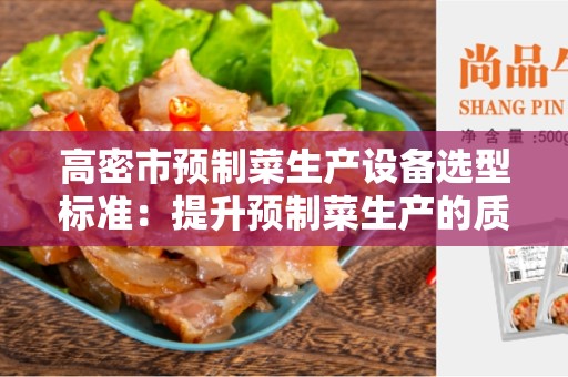 高密市预制菜生产设备选型标准：提升预制菜生产的质量和效率