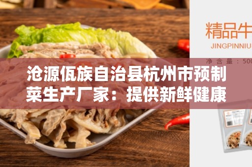 沧源佤族自治县杭州市预制菜生产厂家：提供新鲜健康的预制食品