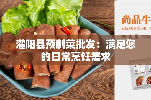 灌阳县预制菜批发：满足您的日常烹饪需求
