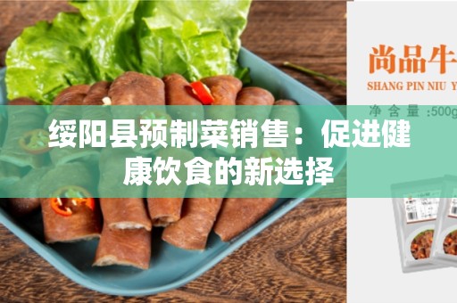 绥阳县预制菜销售：促进健康饮食的新选择