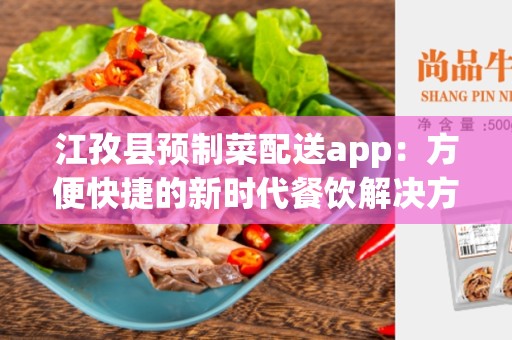 江孜县预制菜配送app：方便快捷的新时代餐饮解决方案
