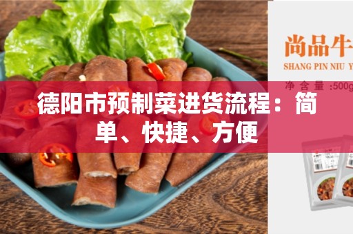 德阳市预制菜进货流程：简单、快捷、方便