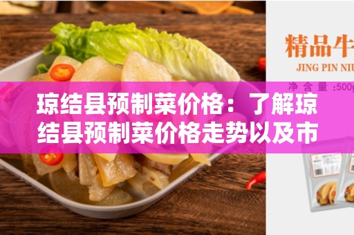 琼结县预制菜价格：了解琼结县预制菜价格走势以及市场竞争情况