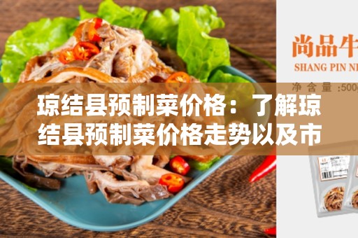 琼结县预制菜价格：了解琼结县预制菜价格走势以及市场竞争情况