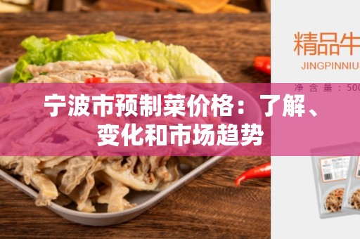 宁波市预制菜价格：了解、变化和市场趋势