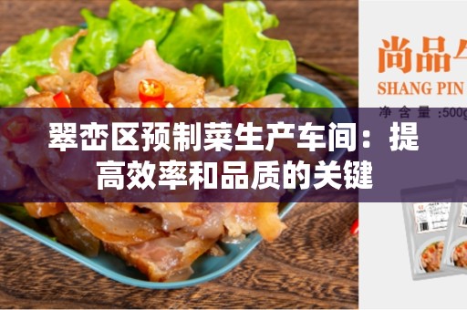 翠峦区预制菜生产车间：提高效率和品质的关键