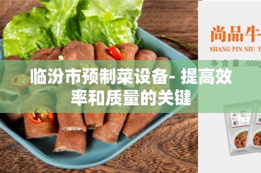 临汾市预制菜设备- 提高效率和质量的关键
