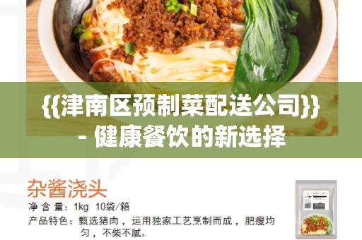 {{津南区预制菜配送公司}}- 健康餐饮的新选择