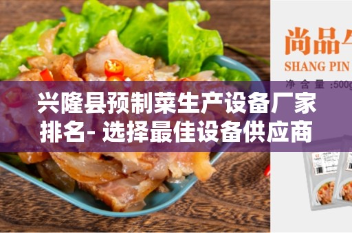 兴隆县预制菜生产设备厂家排名- 选择最佳设备供应商