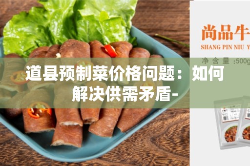 道县预制菜价格问题：如何解决供需矛盾-