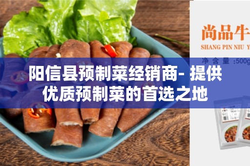 阳信县预制菜经销商- 提供优质预制菜的首选之地