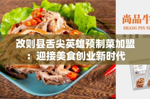 改则县舌尖英雄预制菜加盟：迎接美食创业新时代