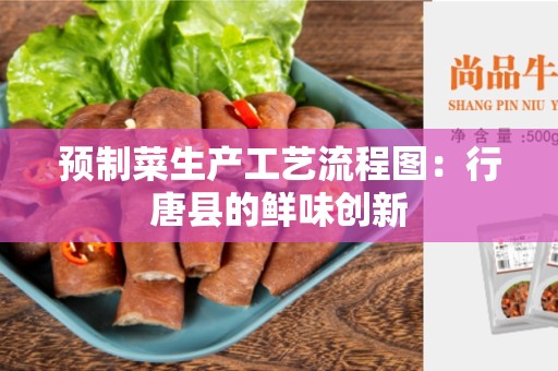 预制菜生产工艺流程图：行唐县的鲜味创新