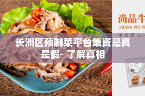 长洲区预制菜平台集资是真是假- 了解真相
