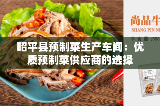 昭平县预制菜生产车间：优质预制菜供应商的选择