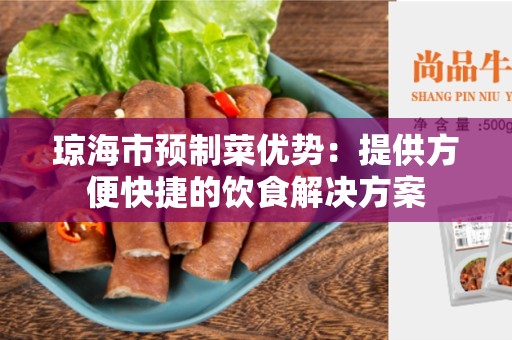 琼海市预制菜优势：提供方便快捷的饮食解决方案