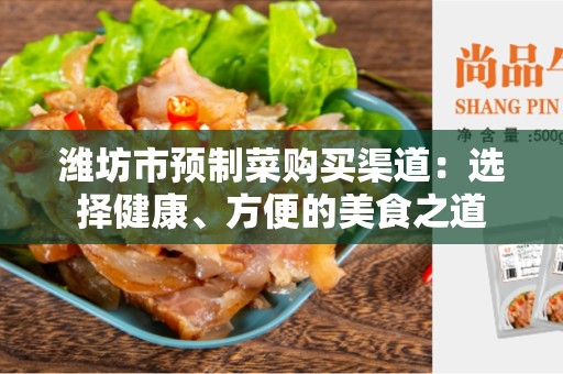 潍坊市预制菜购买渠道：选择健康、方便的美食之道