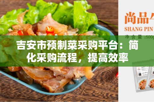 吉安市预制菜采购平台：简化采购流程，提高效率