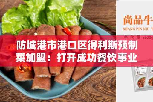 防城港市港口区得利斯预制菜加盟：打开成功餐饮事业的大门