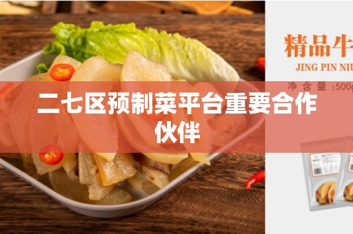 二七区预制菜平台重要合作伙伴