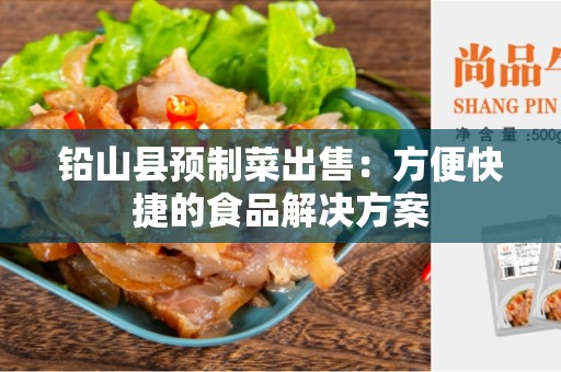 铅山县预制菜出售：方便快捷的食品解决方案