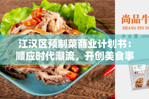 江汉区预制菜商业计划书：顺应时代潮流，开创美食事业新时代