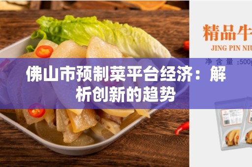 佛山市预制菜平台经济：解析创新的趋势