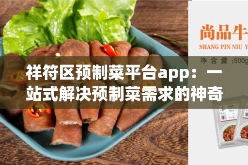 祥符区预制菜平台app：一站式解决预制菜需求的神奇工具