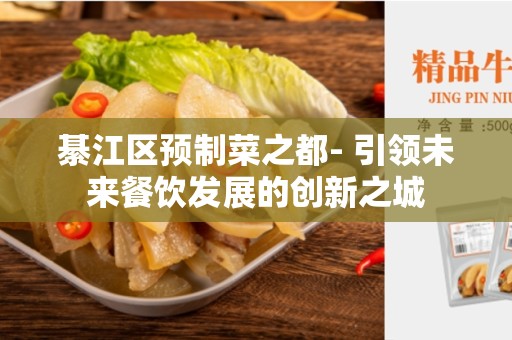 綦江区预制菜之都- 引领未来餐饮发展的创新之城