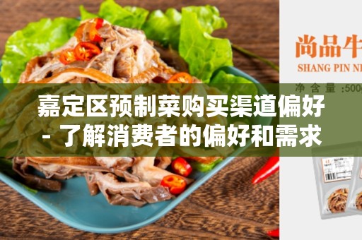 嘉定区预制菜购买渠道偏好- 了解消费者的偏好和需求