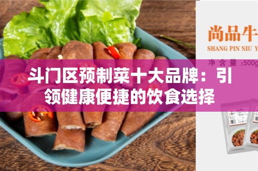 斗门区预制菜十大品牌：引领健康便捷的饮食选择