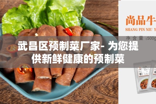 武昌区预制菜厂家- 为您提供新鲜健康的预制菜