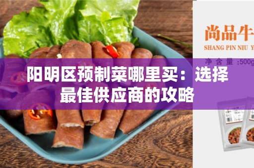 阳明区预制菜哪里买：选择最佳供应商的攻略