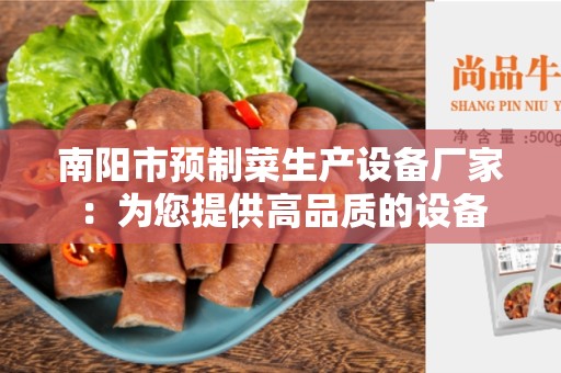 南阳市预制菜生产设备厂家：为您提供高品质的设备