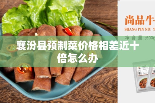 襄汾县预制菜价格相差近十倍怎么办