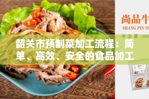 韶关市预制菜加工流程：简单、高效、安全的食品加工工艺