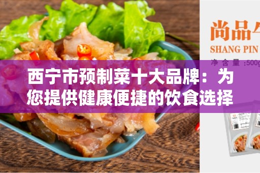 西宁市预制菜十大品牌：为您提供健康便捷的饮食选择