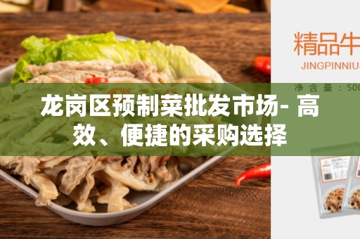 龙岗区预制菜批发市场- 高效、便捷的采购选择