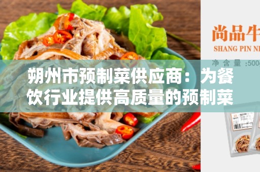 朔州市预制菜供应商：为餐饮行业提供高质量的预制菜解决方案