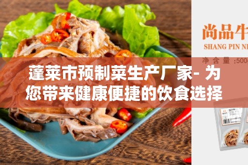 蓬莱市预制菜生产厂家- 为您带来健康便捷的饮食选择