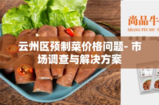 云州区预制菜价格问题- 市场调查与解决方案