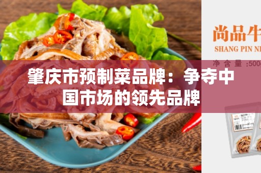 肇庆市预制菜品牌：争夺中国市场的领先品牌