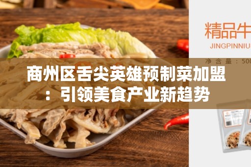 商州区舌尖英雄预制菜加盟：引领美食产业新趋势