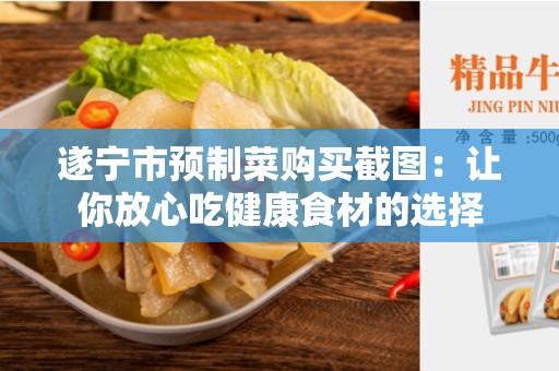 遂宁市预制菜购买截图：让你放心吃健康食材的选择